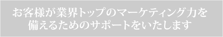 お客様が業界トップのマーケティング力を備えるためのサポートをいたします